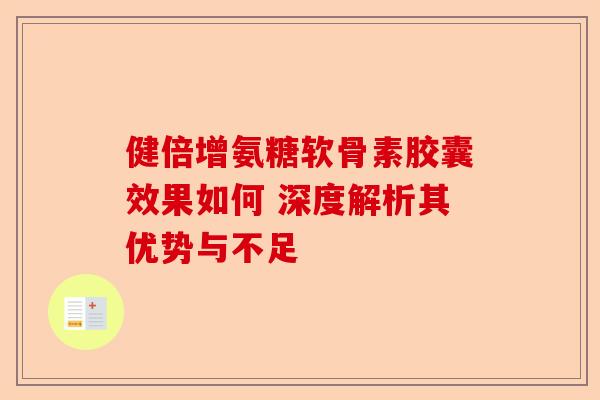 健倍增氨糖软骨素胶囊效果如何 深度解析其优势与不足 健倍增氨糖软骨素胶囊效果如何 深度解析其优势与不足
