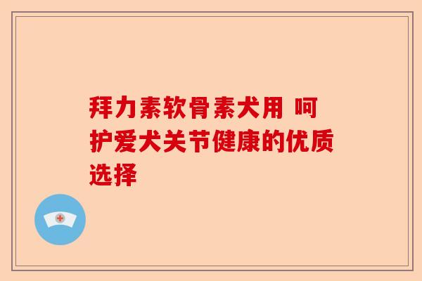 拜力素软骨素犬用 呵护爱犬关节健康的优质选择 拜力素软骨素犬用 呵护爱犬关节健康的优质选择