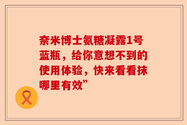 奈米博士氨糖凝露1号蓝瓶，给你意想不到的使用体验，快来看看抹哪里有效”