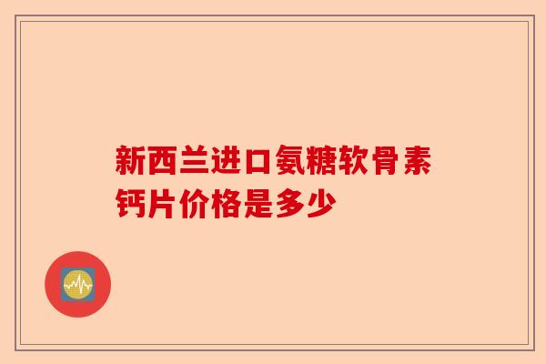新西兰进口氨糖软骨素钙片价格是多少