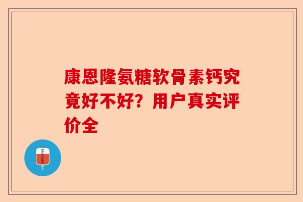 康恩隆氨糖软骨素钙究竟好不好？用户真实评价全