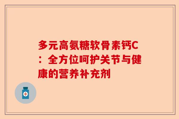 多元高氨糖软骨素钙C：全方位呵护关节与健康的营养补充剂