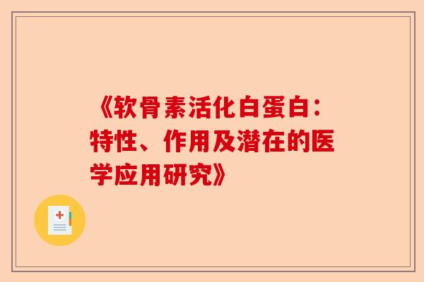 《软骨素活化白蛋白：特性、作用及潜在的医学应用研究》