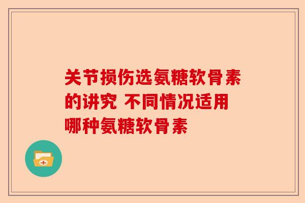 关节损伤选氨糖软骨素的讲究 不同情况适用哪种氨糖软骨素