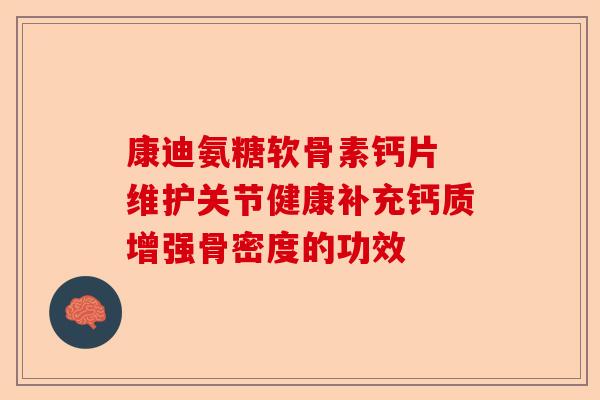 康迪氨糖软骨素钙片 维护关节健康补充钙质增强骨密度的功效