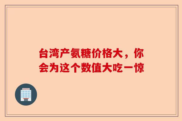 台湾产氨糖价格大，你会为这个数值大吃一惊