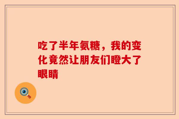 吃了半年氨糖，我的变化竟然让朋友们瞪大了眼睛