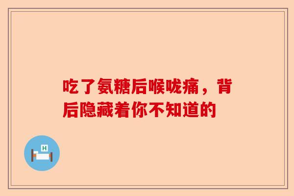 吃了氨糖后喉咙痛，背后隐藏着你不知道的