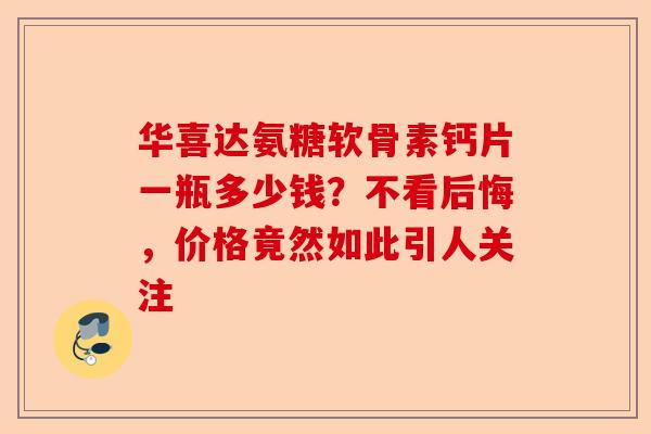 华喜达氨糖软骨素钙片一瓶多少钱？不看后悔，价格竟然如此引人关注