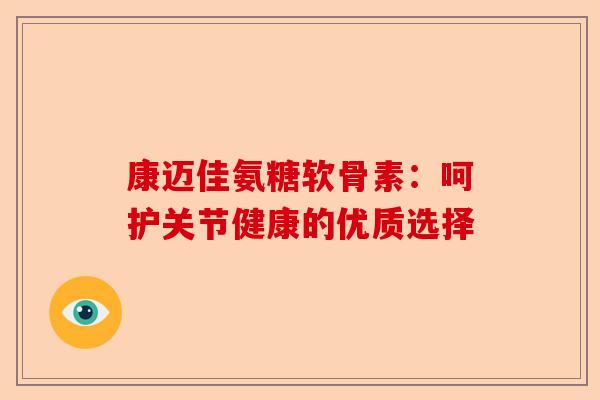 康迈佳氨糖软骨素：呵护关节健康的优质选择