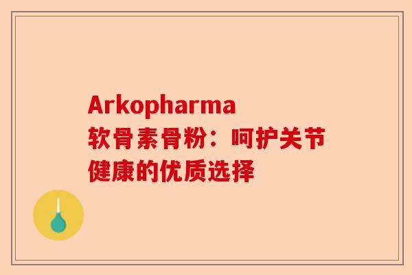 Arkopharma软骨素骨粉:呵护关节健康的优质选择 Arkopharma软骨素骨粉:呵护关节健康的优质选择