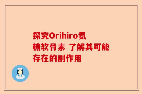 探究Orihiro氨糖软骨素 了解其可能存在的副作用