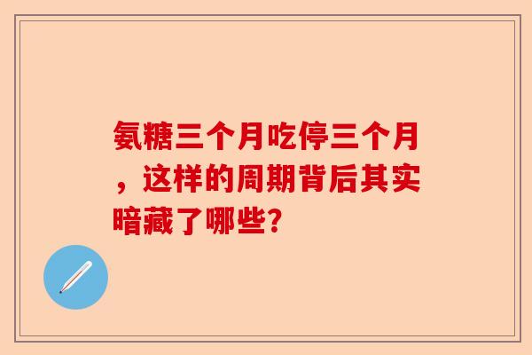 氨糖三个月吃停三个月，这样的周期背后其实暗藏了哪些？