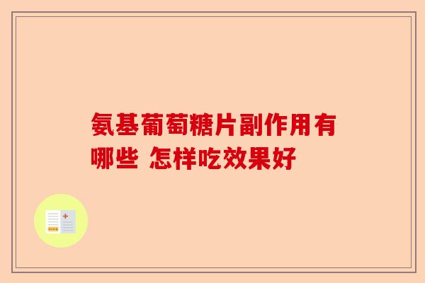 氨基葡萄糖片副作用有哪些 怎样吃效果好