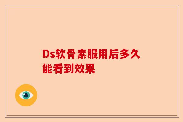 Ds软骨素服用后多久能看到效果