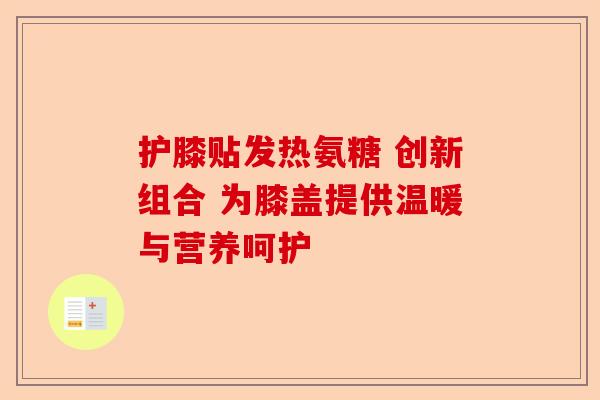 护膝贴发热氨糖 创新组合 为膝盖提供温暖与营养呵护