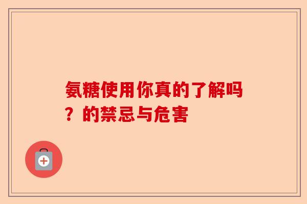 氨糖使用你真的了解吗？的禁忌与危害