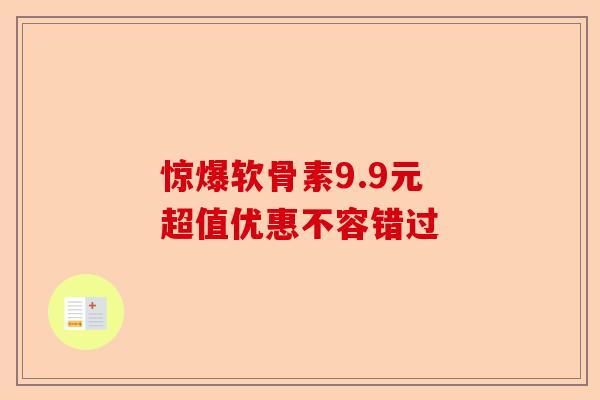 惊爆软骨素9.9元 超值优惠不容错过