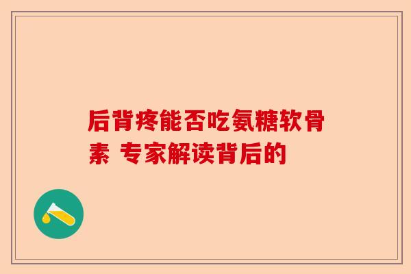 后背疼能否吃氨糖软骨素 专家解读背后的