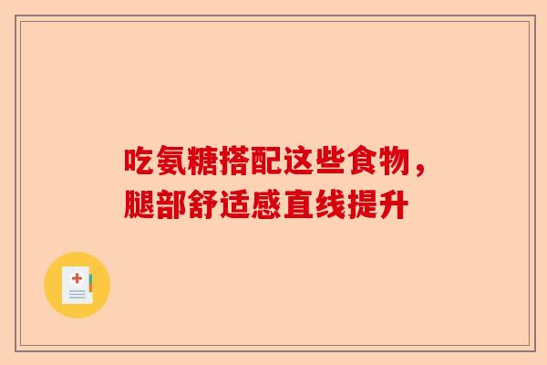 吃氨糖搭配这些食物,腿部舒适感直线提升 吃氨糖搭配这些食物,腿部舒适感直线提升