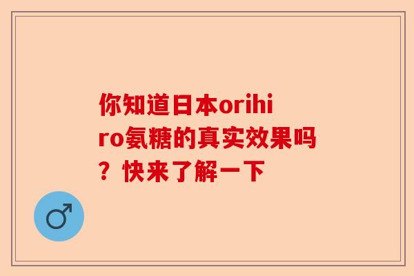 你知道日本orihiro氨糖的真实效果吗?快来了解一下 你知道日本orihiro氨糖的真实效果吗?快来了解一下
