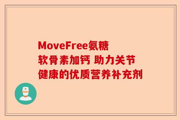 MoveFree氨糖软骨素加钙 助力关节健康的优质营养补充剂