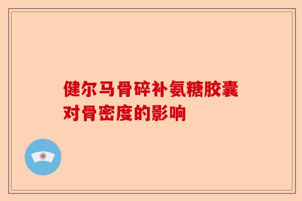 健尔马骨碎补氨糖胶囊对骨密度的影响
