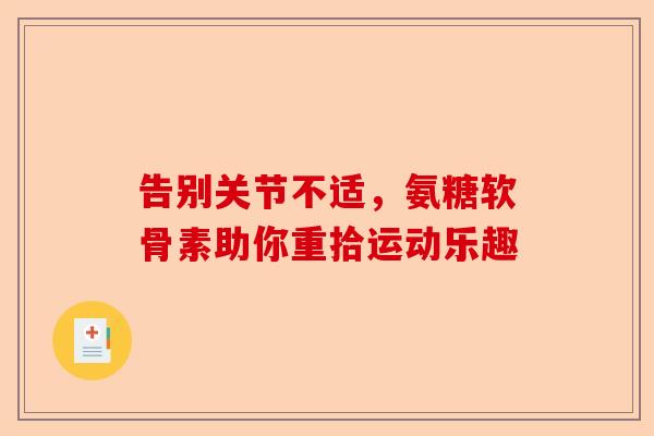 告别关节不适，氨糖软骨素助你重拾运动乐趣