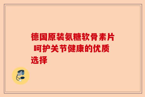 德国原装氨糖软骨素片 呵护关节健康的优质选择