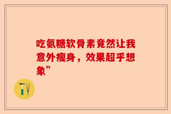 吃氨糖软骨素竟然让我意外瘦身，效果超乎想象”