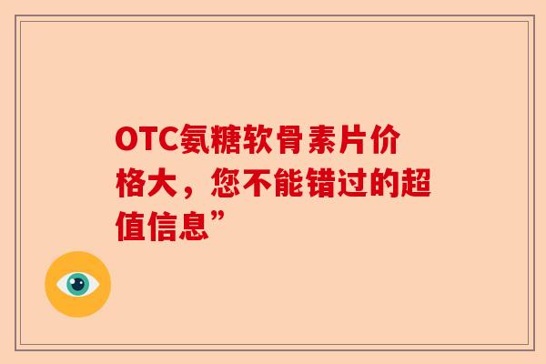 OTC氨糖软骨素片价格大，您不能错过的超值信息”