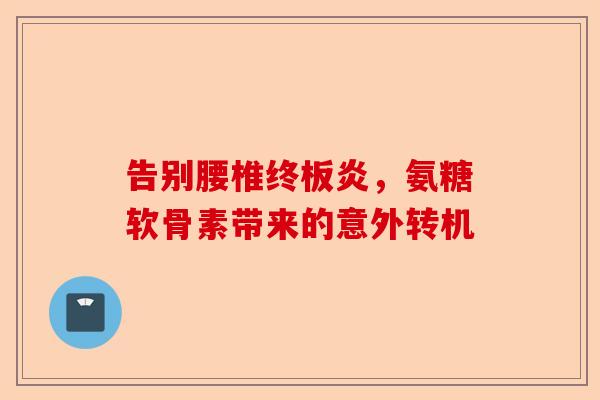 告别腰椎终板炎，氨糖软骨素带来的意外转机