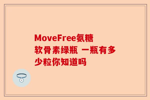 MoveFree氨糖软骨素绿瓶 一瓶有多少粒你知道吗