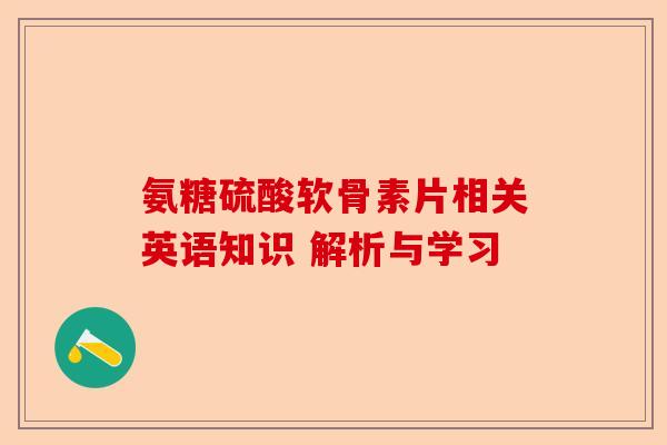 氨糖硫酸软骨素片相关英语知识 解析与学习