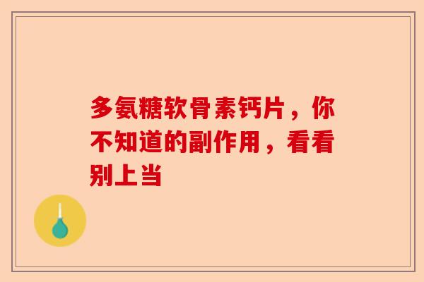 多氨糖软骨素钙片，你不知道的副作用，看看别上当