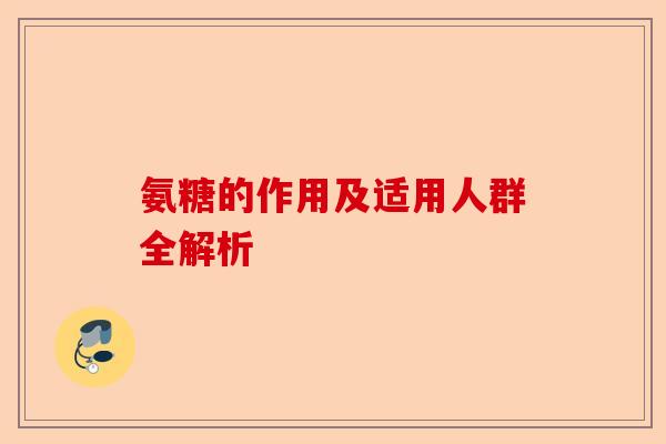 氨糖的作用及适用人群全解析
