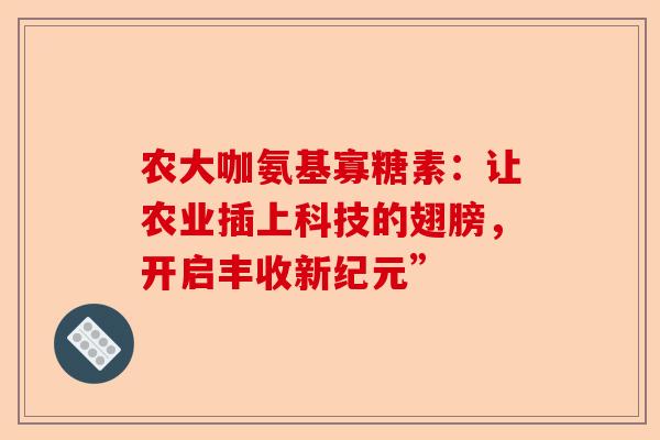 农大咖氨基寡糖素：让农业插上科技的翅膀，开启丰收新纪元”