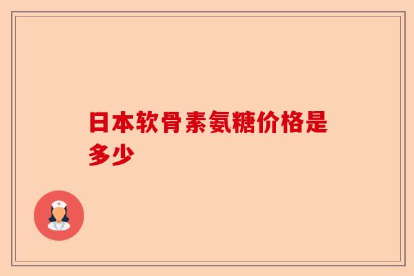 日本软骨素氨糖价格是多少