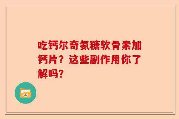 吃钙尔奇氨糖软骨素加钙片？这些副作用你了解吗？