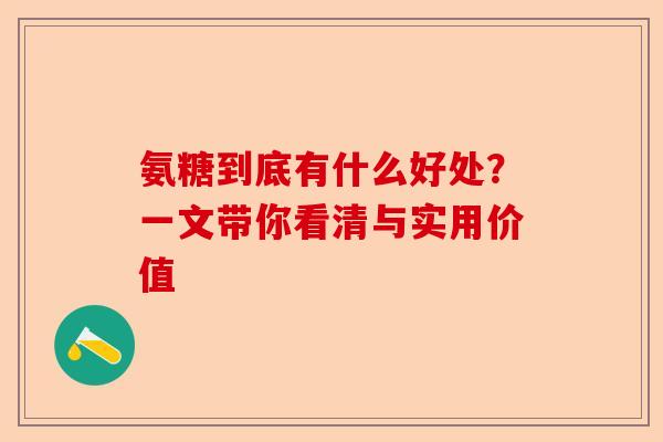 氨糖到底有什么好处？一文带你看清与实用价值