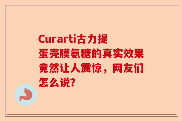 Curarti古力提蛋壳膜氨糖的真实效果竟然让人震惊，网友们怎么说？