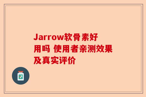 Jarrow软骨素好用吗 使用者亲测效果及真实评价