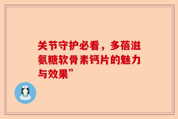 关节守护必看,多蓓滋氨糖软骨素钙片的魅力与效果” 关节守护必看,多蓓滋氨糖软骨素钙片的魅力与效果”