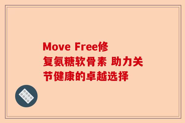 Move Free修复氨糖软骨素 助力关节健康的卓越选择