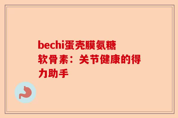 bechi蛋壳膜氨糖软骨素：关节健康的得力助手