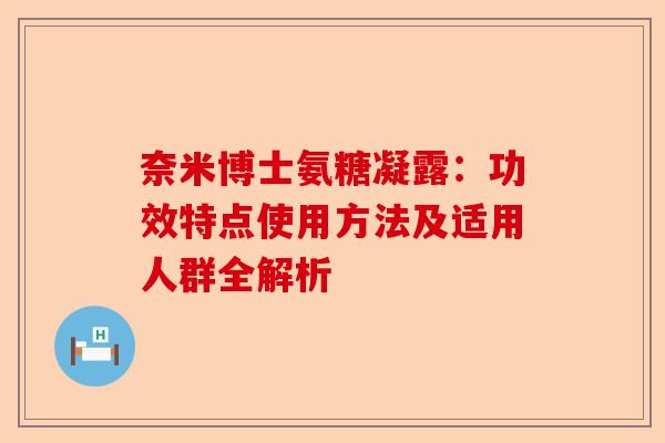 奈米博士氨糖凝露：功效特点使用方法及适用人群全解析