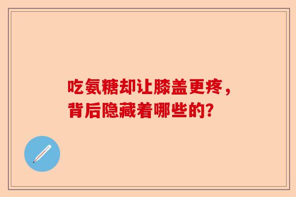 吃氨糖却让膝盖更疼，背后隐藏着哪些的？