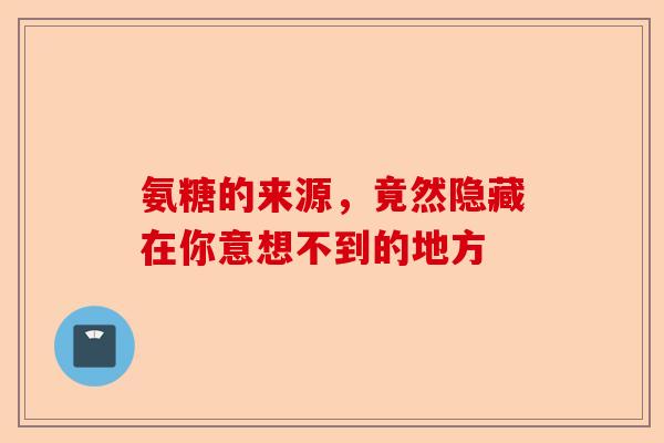 氨糖的来源,竟然隐藏在你意想不到的地方 氨糖的来源,竟然隐藏在你意想不到的地方