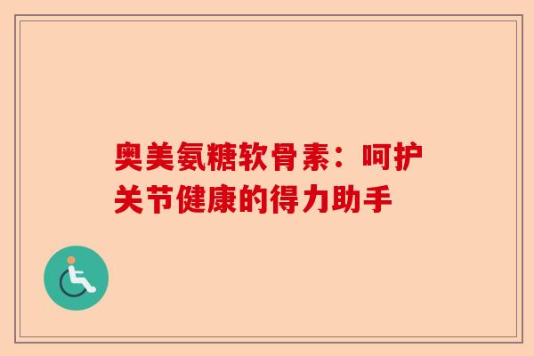 奥美氨糖软骨素：呵护关节健康的得力助手