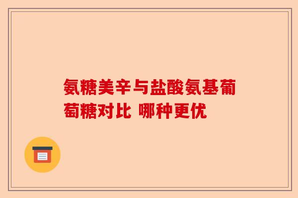 氨糖美辛与盐酸氨基葡萄糖对比 哪种更优